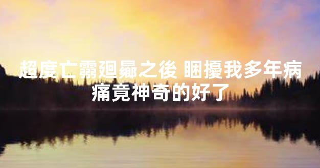 超度亡霛廻曏之後 睏擾我多年病痛竟神奇的好了